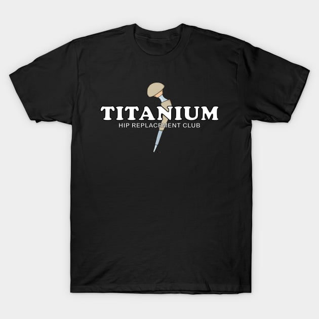 Hip Surgery TITANIUM Hip Replacement Club T-Shirt by ScottyGaaDo